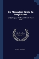 Die Alexanders Kirche Zu Zweybr�cken: Ein Beytrag Zur K�nftigen Chronik Dieser Stadt 134042486X Book Cover