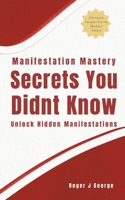 Manifestation Mastery: Unlock Hidden Manifestations: ( For those stuck in their journey—Uncover the missing key ) B0DQWVS842 Book Cover