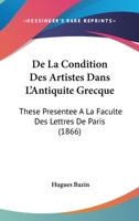 De La Condition Des Artistes Dans L'Antiquite Grecque: These Presentee A La Faculte Des Lettres De Paris (1866) 1172639140 Book Cover