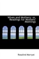 Wives and Mothers: or, Readings for Mothers' Meetings 046953947X Book Cover