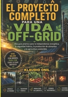 EL PROYECTO COMPLETO PARA UNA VIDA OFF-GRID: Una guía práctica sobre la independencia energética, la seguridad hídrica, la producción de alimentos y la agricultura sostenible (Spanish Edition) B0H5CJCFBX Book Cover