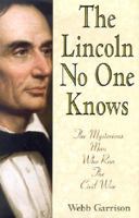 The Lincoln No One Knows: The Mysterious Man Who Ran the Civil War 1567315348 Book Cover