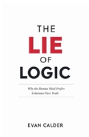 The Lie of Logic: Why the Human Mind Prefers Coherence Over Truth (The Hidden Mind Series) B0GH6TH7LD Book Cover