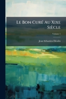 Le Bon Cura(c) Au Xixe Sia]cle, Ou Le Praatre Consida(c)Ra(c) Sous Le Rapport Moral Et Social. Tome 1 (A0/00d.1845) 1142432831 Book Cover