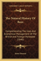 The Natural History Of Bees: Comprehending The Uses And Economical Management Of The British And Foreign Honeybee 1165801086 Book Cover