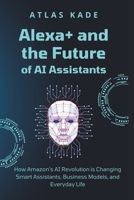 Alexa+ and the Future of AI Assistants: How Amazon’s AI Revolution is Changing Smart Assistants, Business Models, and Everyday Life B0F1HC5QWY Book Cover