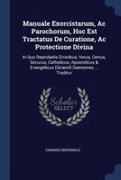 Manuale Exorcistarum, Ac Parochorum, Hoc Est Tractatus De Curatione, Ac Protectione Divina: In Quo Reprobatis Erroribus, Verus, Certus, Securus, Catho 1377026442 Book Cover