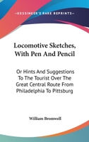 Locomotive Sketches, With Pen And Pencil: Or Hints And Suggestions To The Tourist Over The Great Central Route From Philadelphia To Pittsburg 1141572893 Book Cover