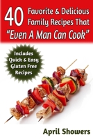40 Favorite & Delicious Family Recipes That "Even A Man Can Cook": Includes Quick & Easy Gluten Free Recipes 1502898993 Book Cover