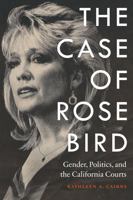 The Case of Rose Bird: Gender, Politics, and the California Courts 0803255756 Book Cover