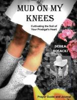 Mud on My Knees: Cultivating the Soil of Your Prodigal's Heart 0615953514 Book Cover