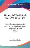 History Of The United States V2, 1854-1860: From The Compromise Of 1850 To The McKinley-Bryan Campaign Of 1896 0548842345 Book Cover