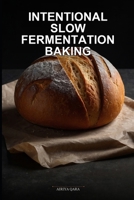 Intentional Slow Fermentation Baking: A Mindful Approach to Sourdough and Artisan Bread Using a 4-Phase Ferment Framework B0GZTZHFHG Book Cover