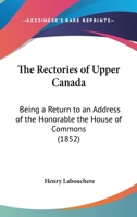 The Rectories Of Upper Canada: Being A Return To An Address Of The Honorable The House Of Commons 1120921627 Book Cover