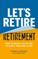 Let's Retire Retirement: How to Enjoy Life to the Fullest?Now and Later 1774585065 Book Cover