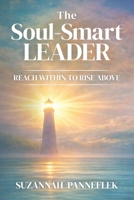 The Soul-Smart Leader: Reach Within to Rise Above 1998724549 Book Cover