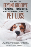 Beyond Goodbye - Healing, Honoring, and Reconnecting after Pet Loss : A Comprehensive Guide to Grieving, Remembering, and Finding Peace after the Death of a Beloved Pet 1967890153 Book Cover
