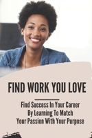 Find Work You Love: Find Success In Your Career By Learning To Match Your Passion With Your Purpose: New Emerging Trending null Book Cover