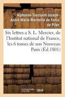 Six Lettres A S. L. Mercier, de L'Institut National de France, Sur Les Six Tomes de Son: Nouveau Paris . Par Un Franaais. 2019571447 Book Cover