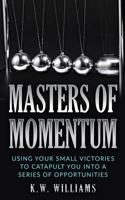 Masters Of Momentum: Using Your Small Victories To Catapult You Into A Series Of Opportunities 1548658782 Book Cover