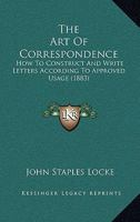 The Art Of Correspondence: How To Construct And Write Letters According To Approved Usage 1166037894 Book Cover