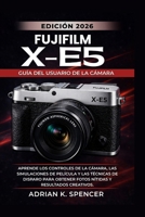 Guía del usuario de la cámara Fujifilm X-E5 (Edición 2026): Aprende los controles de la cámara, las simulaciones de película y las técnicas de disparo ... y resultados creativos (Spanish Edition) B0H1GXF44J Book Cover