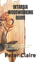Intarsia Woodworking Guide: The essentials guide no all you need to know about woodworking B0F79KQPD6 Book Cover