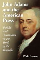John Adams and the American Press: Politics and Journalism at the Birth of the Republic 0786493534 Book Cover