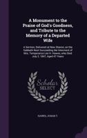 A Monument to the Praise of God's Goodness, and Tribute to the Memory of a Departed Wife: A Sermon, Delivered at New Sharon, on the Sabbath Next Succeeding the Interment of Mrs. Temperance Lee H. Hawe 1172147167 Book Cover