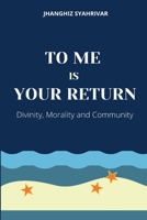TO ME IS YOUR RETURN: DIVINITY, MORALITY AND COMMUNITY 1716881226 Book Cover