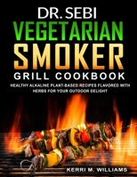 Dr. Sebi Vegetarian Smoker Grill Cookbook: Alkaline Vegan Barbeque Recipes Seared Over Fire | Learn How to Wood Pellet Smoke Vegetables & Enjoy Smoked ... Meals with Nostalgia B09CGMSR2X Book Cover