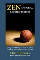 Zen-Sational Basketball Shooting: Using Your Mind and Body Together to Reach Your Potential as a Shooter 1477518460 Book Cover
