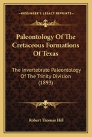 Paleontology Of The Cretaceous Formations Of Texas: The Invertebrate Paleontology Of The Trinity Division 1120669898 Book Cover