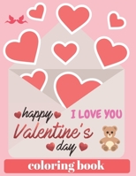 I love you happy Valentines Day Coloring Book: A Collection of Fun and Easy Happy Valentine's Day Quotes, Animals, Flowers, I Love You Coloring Pages for Kids, Toddlers and Preschool B084DGVDRV Book Cover