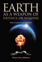 Earth as a Weapon of Defence or Warfare: How to Pray Using the Earth 1908223367 Book Cover