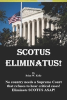 Scotus Eliminatus!: No country needs a Supreme Court that refuses to hear critical cases! Eliminate SCOTUS ASAP! 1951562518 Book Cover