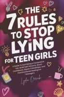 The 7 Rules to Stop Lying For Teen Girls: A Guide To Quit Being a Compulsive Liar, Build Self-Honesty, Boost Confidence, Repair Friendships, and Find Emotional Healing For Teenagers B0G2LMTS8L Book Cover
