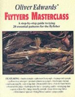 Oliver Edwards' Flytyers Masterclass: A Step by Step Guide to Tying 20 Essential Patterns for the Flyfisher 1873674082 Book Cover