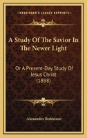 A Study Of The Savior In The Newer Light: Or A Present-Day Study Of Jesus Christ 1165278456 Book Cover