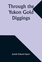 Through the Yukon Gold Diggings: A Narrative of Personal Travel 9357939075 Book Cover