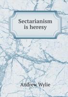 Sectarianism is Heresy: In Three Parts in Which Are Shewn Its Nature, Evils and Remedy 1275785492 Book Cover
