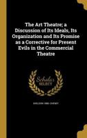 The Art Theatre; A Discussion of Its Ideals, Its Organization and Its Promise as a Corrective for Present Evils in the Commercial Theatre 1360424180 Book Cover