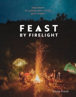 Feast by Firelight: Simple Recipes for Camping, Cabins, and the Great Outdoors [A Cookbook] 0399579915 Book Cover