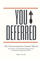 YOU DEFERRED: The Procrastination Control Matrix. How Delay Programming Manufactures Permanent Preparation Slaves B0FV2YDB3P Book Cover