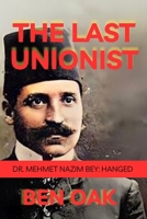 The Last Unionist: Dr. Mehmet Nazim Bey: Hanged B0FLLMGNN4 Book Cover
