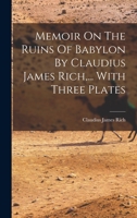 Memoir On The Ruins Of Babylon By Claudius James Rich, ... With Three Plates 1016236387 Book Cover