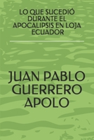 Lo Que Sucedi� Durante El Apocalipsis En Loja Ecuador: Lo Que Sucedi� Durante El Apocalipsis En Loja Ecuador 1549734954 Book Cover