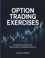 Option Trading Exercises: A Guided Plan to Build Skill, Minimize Risk and Maximize Returns B0FSJQYBFR Book Cover