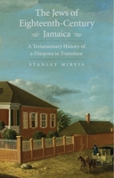 The Jews of Eighteenth-Century Jamaica: A Testamentary History of a Diaspora in Transition 0300238819 Book Cover
