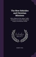 The New Hebrides and Christian Missions: With a Sketch of the Labour Traffic, and Notes of a Cruise Through the Group in the Mission Vessel 1020723033 Book Cover